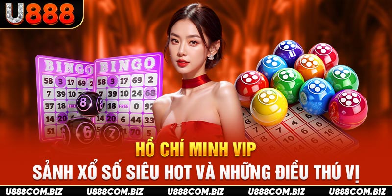 Hồ Chí Minh VIP - Sảnh Xổ Số Siêu Hot Và Những Điều Thú Vị