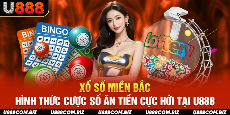 Xổ Số Miền Bắc – Hình Thức Cược Số Ăn Tiền Cực Hời Tại U888