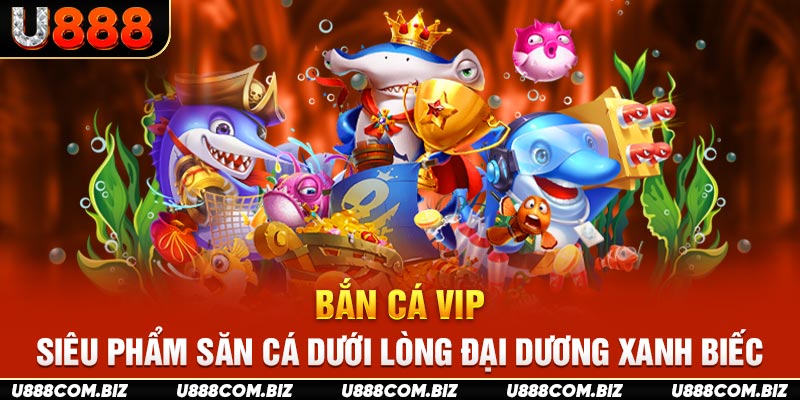 Bắn Cá Vip - Siêu Phẩm Săn Cá Dưới Lòng Đại Dương Xanh Biếc